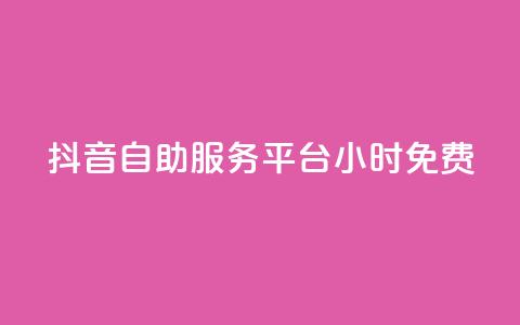 抖音自助服务平台24小时免费 第1张