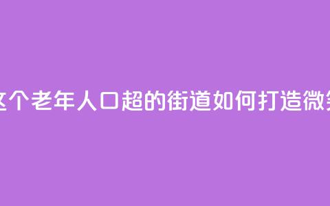 上海这个老年人口超47%的街道，如何打造“微笑街区” 第1张