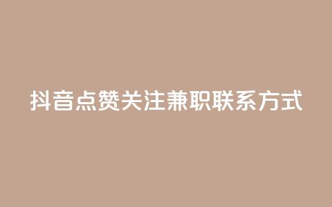 抖音点赞关注兼职联系方式 - 抖音兼职：点赞、关注增加方法及联系方式详解~ 第1张