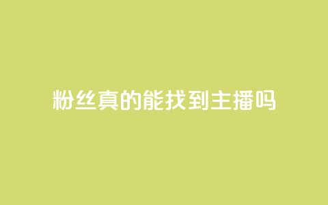 粉丝真的能找到主播吗,云商城24小时自助下单下载 - 抖音怎么充svip续火花 抖音充值1元10币 第1张