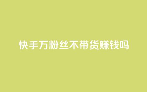 快手100万粉丝不带货赚钱吗 - 快手100万粉丝免带货也可赚钱吗。 第1张