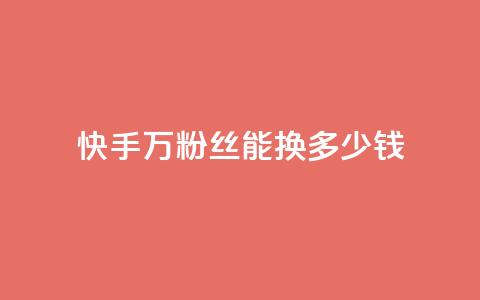 快手1000万粉丝能换多少钱 - 快手1000万粉丝的价值是多少~ 第1张