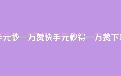 快手1元秒一万赞(快手：1元秒得一万赞！) 第1张