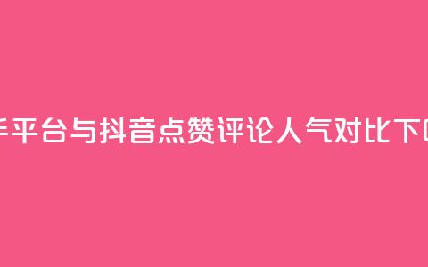 快手平台与抖音点赞评论人气对比 第1张