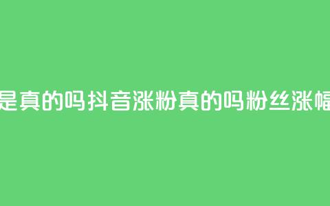 抖音涨假粉丝是真的吗(抖音涨粉真的吗？粉丝涨幅过度引发疑问) 第1张