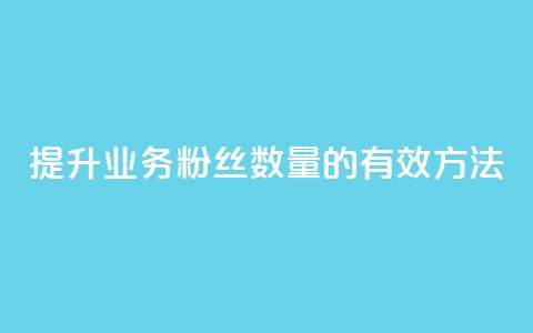 提升dy业务粉丝数量的有效方法 第1张