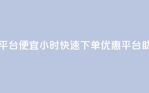 24小时快手下单平台便宜 - 24小时快速下单，优惠平台助您省钱！ 第1张