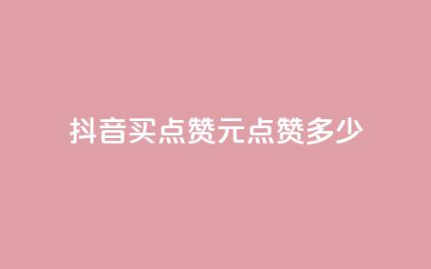 抖音买点赞1元100点赞多少 - 抖音1元100赞购买服务怎么样？！ 第1张