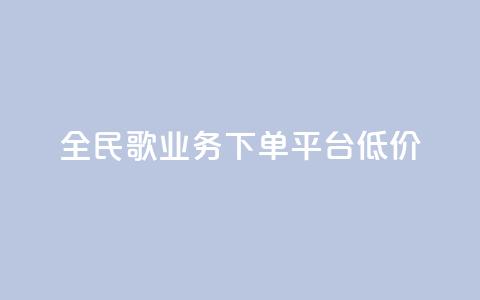 全民k歌业务下单平台低价,快手播放量一万免费网站 - 快手业务区网站 ks买站一块钱100个 第1张