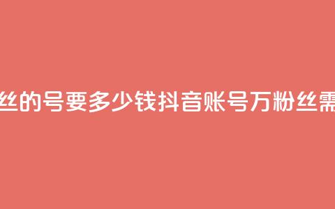 抖音一万粉丝的号要多少钱(抖音账号1万粉丝需要多少费用) 第1张