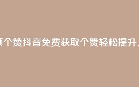 抖音免费领10个赞(抖音免费获取10个赞，轻松提升人气) 第1张