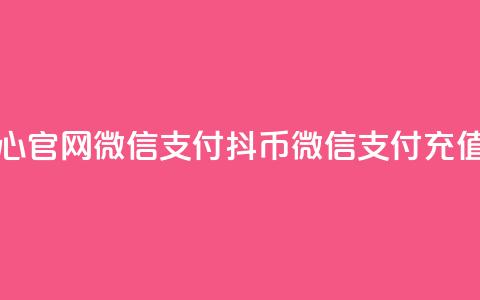 抖币充值中心官网微信支付(抖币微信支付充值中心) 第1张