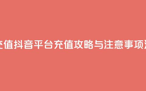 抖音平台充值 - 抖音平台充值攻略与注意事项汇总! 第1张