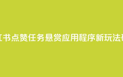 小红书点赞任务悬赏应用程序：新玩法研究 第1张