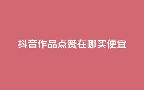 抖音作品点赞在哪买便宜 - 抖音作品点赞购买攻略，便宜渠道大揭秘! 第1张