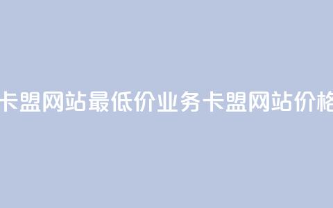 qq业务卡盟网站最低价(qq业务卡盟网站价格优惠) 第1张