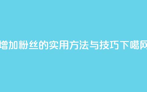 增加粉丝的实用方法与技巧 第1张