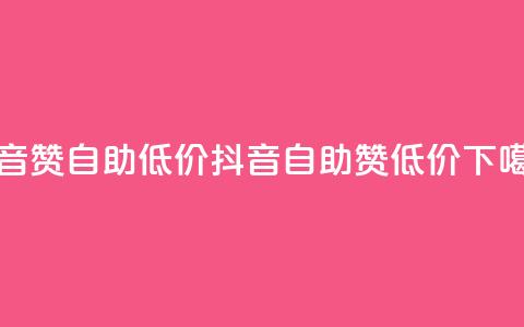 抖音赞自助低价(抖音自助赞低价) 第1张