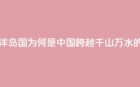 图览 _ 这个南太平洋岛国，为何是中国跨越千山万水的真正朋友？ 第1张