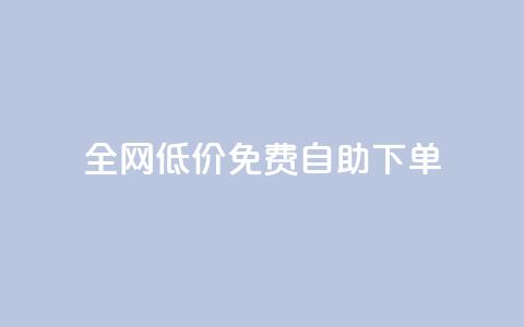 全网低价免费自助下单 - 全网免费低价自助下单，只需简单操作! 第1张