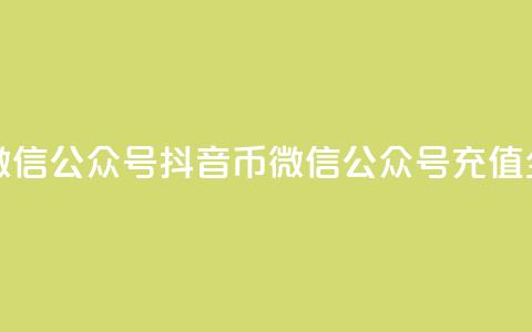 抖音币充值微信公众号(抖音币微信公众号充值全攻略) 第1张