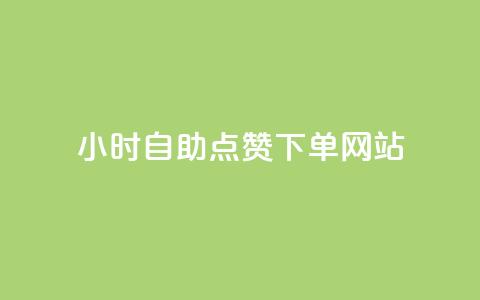 24小时自助点赞下单网站 - 24小时点赞下单服务一站式解决~ 第1张