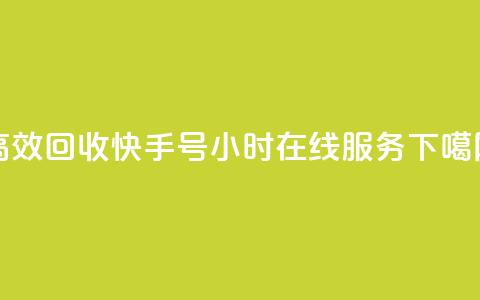 高效回收快手号，24小时在线服务 第1张