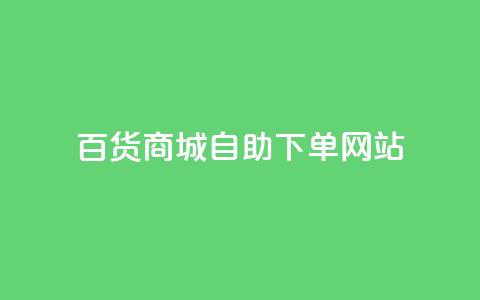 百货商城自助下单网站,抖音评论自定义下单自助 - dy低价业务下单 ks24小时自助服务平台便宜 第1张