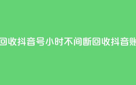 24小时在线回收抖音号 - 24小时不间断回收抖音账号! 第1张