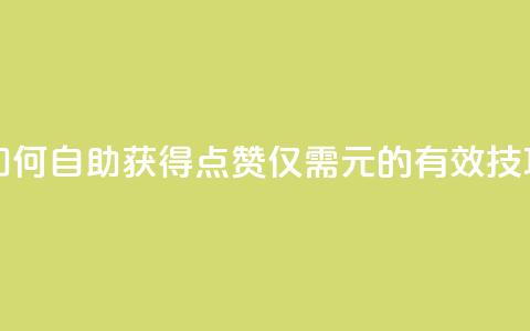 如何自助获得100点赞仅需1元的有效技巧 第1张