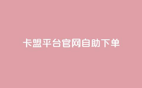 卡盟平台官网自助下单 - 卡盟平台官网自助下单：更方便、快捷的购物体验~ 第1张
