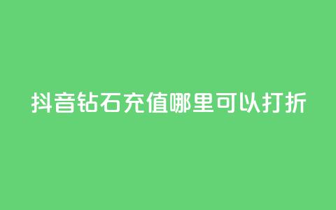 抖音钻石充值哪里可以打折 - 抖音钻石充值折扣去哪儿找! 第1张