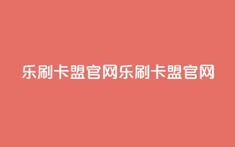 乐刷卡盟官网(乐刷卡盟官网-一站式信誉卡刷单解决方案) 第1张