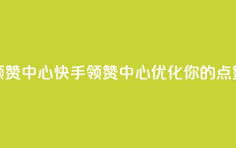 快手领赞中心(快手领赞中心：优化你的点赞策略) 第1张