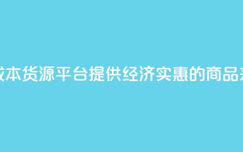 低成本货源平台：提供经济实惠的商品来源 第1张