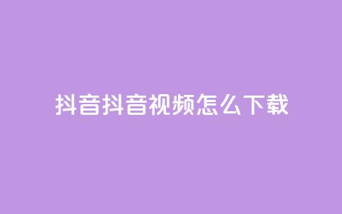 抖音抖音视频怎么下载,涨粉的有效方法 - 免费qq空间网站点赞 qq超级会员低价网站 第1张