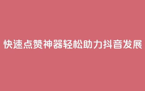 快速点赞神器，轻松助力抖音发展！ 第1张