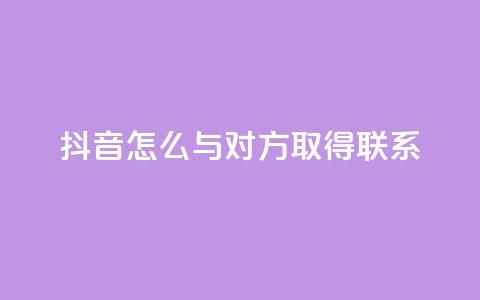 抖音怎么与对方取得联系,qq业务自助下单在哪儿 - qq空间访客量低价 彩虹系统官方网站 第1张