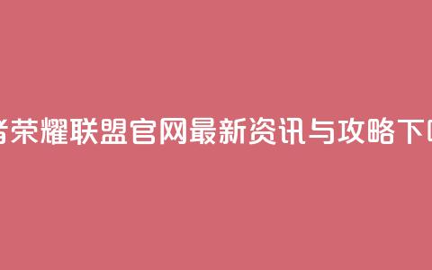 王者荣耀联盟官网，最新资讯与攻略 第1张