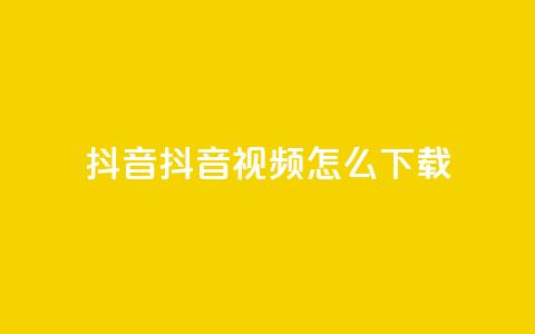 抖音抖音视频怎么下载 - 如何轻松下载抖音视频的方法分享! 第1张