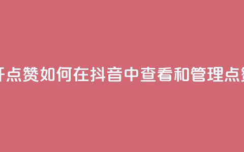 抖音怎么打开点赞 - 如何在抖音中查看和管理点赞记录~ 第1张