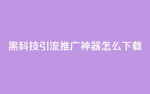 黑科技引流推广神器怎么下载,qq空间说说恢复助手 - 拼多多买了200刀全被吞了 拼多多镜鲤附体要抽多少 第1张