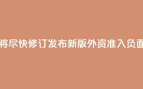 中国将尽快修订发布新版外资准入负面清单 第1张