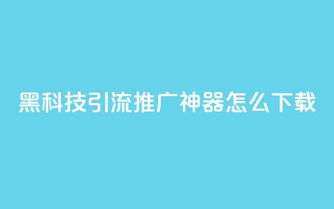 黑科技引流推广神器怎么下载,刷qq访客app - 网红商城快手业务 24小时自助点赞下单网站 第1张