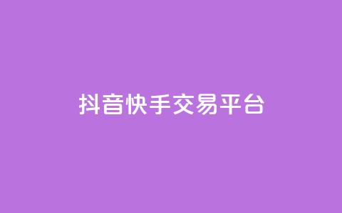 抖音快手交易平台 - 抖音与快手的交易平台新机遇探讨~ 第1张