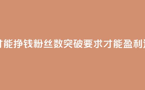 粉丝要达到多少才能挣钱 - 粉丝数突破要求才能盈利，达标数字是？~ 第1张