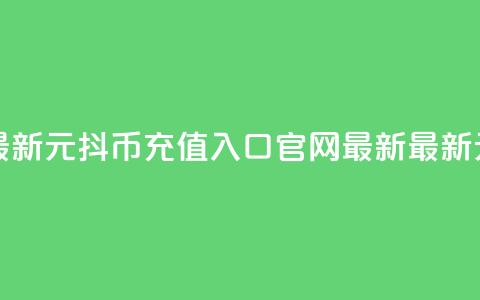 1元10抖币充值入口官网最新(1元10抖币充值入口官网最新 - 最新1元10抖币充值入口) 第1张