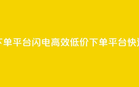 dy低价下单平台闪电(高效低价下单平台快速出击) 第1张