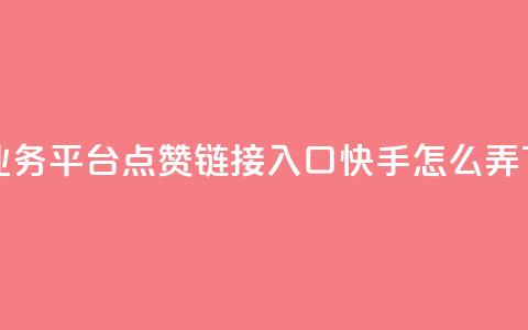 ks免费业务平台call - 点赞链接入口快手怎么弄 第1张