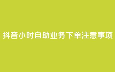 抖音24小时自助业务下单注意事项,24小时自助下单超便宜 - 快手业务网站 游戏货源站全网最低价 第1张